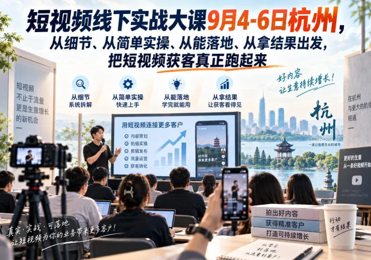 短视频线下实战大课9月4-6日杭州,从细节、从简单实操、从能落地、从拿结果出发,把短视频获客真正跑起来-续财库
