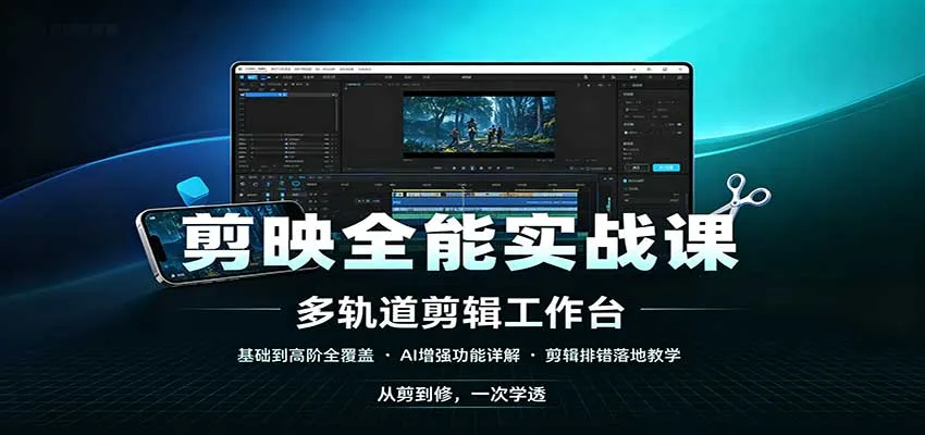 剪映全能实战课：基础到高阶全覆盖，AI增强功能，剪辑排错落地教学-续财库