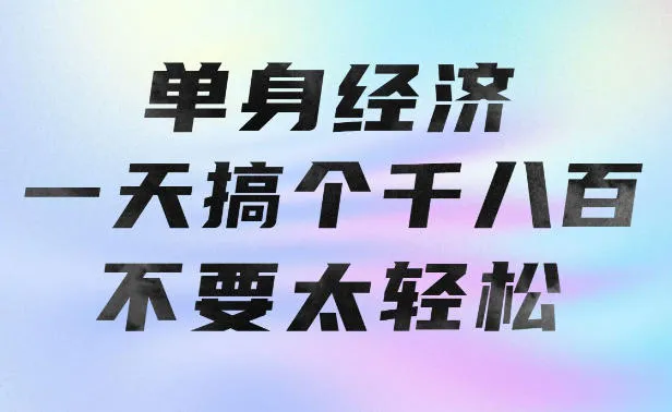 单身经济,拿出执行力一天搞个千八百不要太轻松,长久稳定,越深耕越吃香【揭秘】-续财库