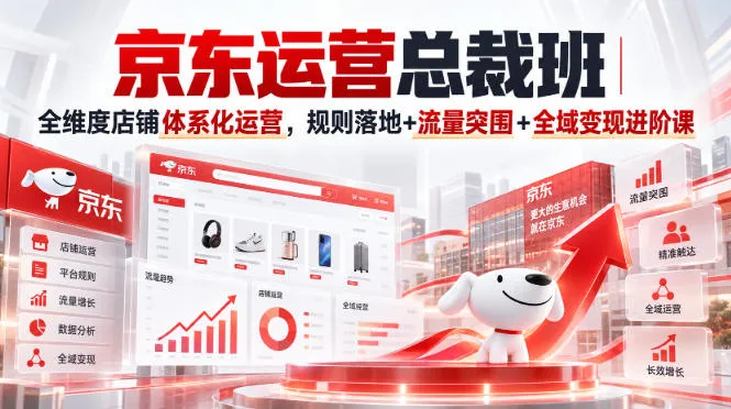 京东运营总裁班｜全维度店铺体系化运营，规则落地+流量突围+全域变现进阶课-续财库