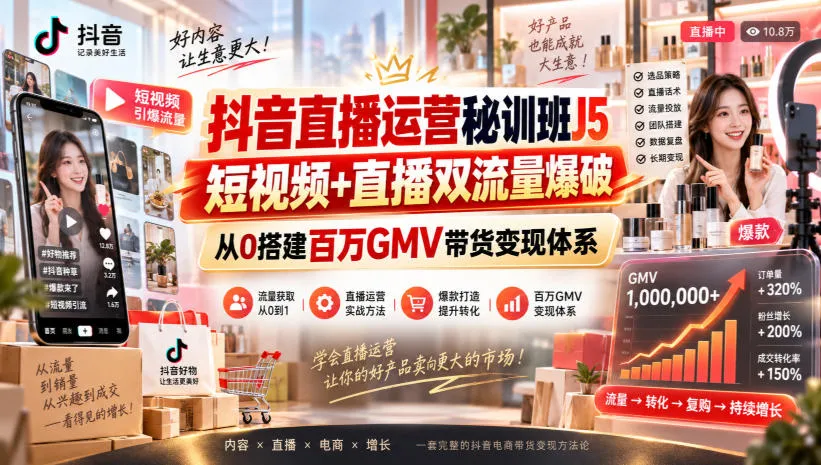 抖音直播运营秘训班J5｜短视频+直播双流量爆破，从0搭建百万GMV带货变现体系-续财库