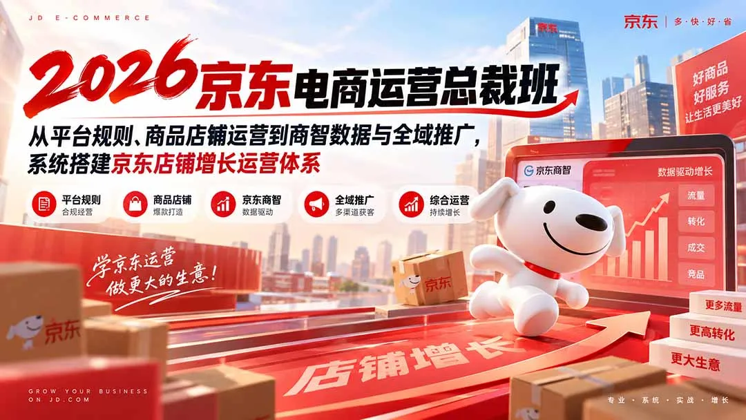 2026京东电商运营总裁班：从平台规则、商品店铺运营到商智数据与全域推广，系统搭建京东店铺增长运营体系-续财库