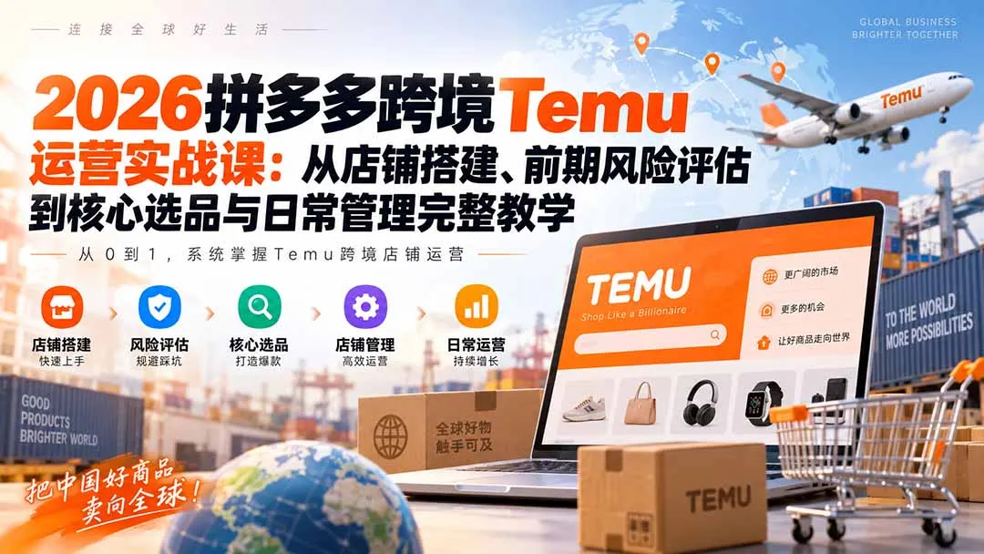 2026拼多多跨境Temu运营实战课:从店铺搭建、前期风险评估到核心选品与日常管理完整教学-续财库