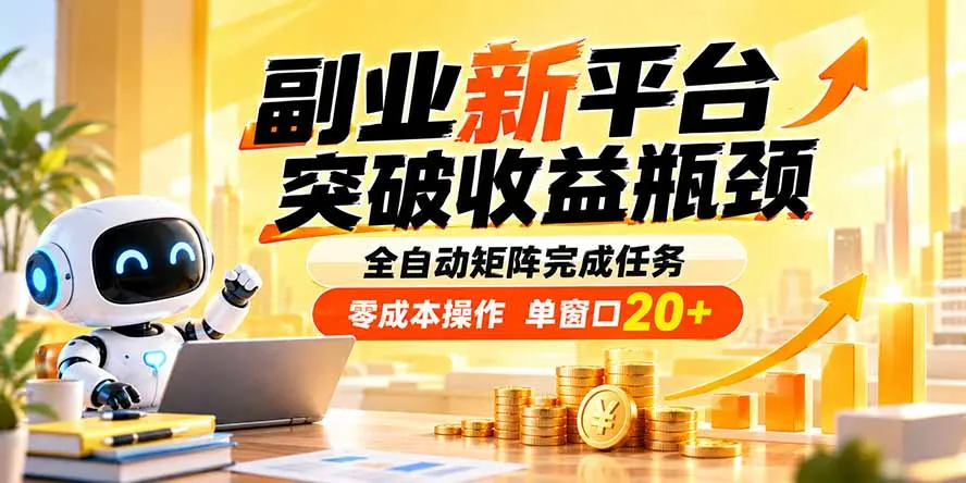 副业新平台,突破收益瓶颈 全自动矩阵完成任务 零成本操作,单窗口20+-续财库