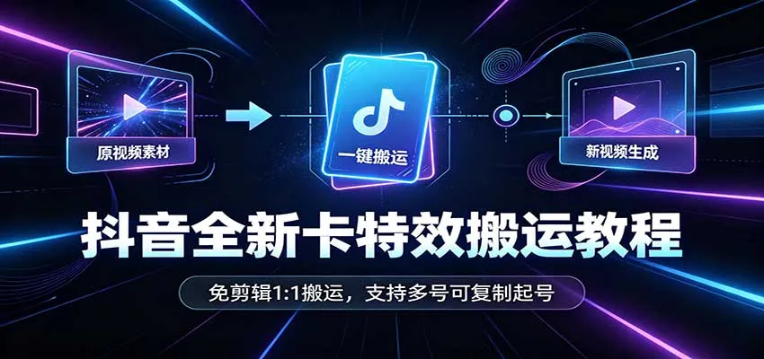 抖音全新卡特效搬运教程:免剪辑1:1搬运,支持多号可复制起号-续财库