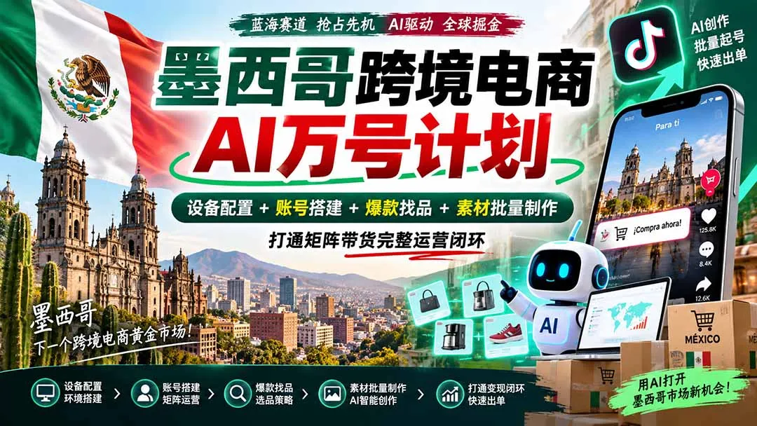 墨西哥AI跨境电商万号计划｜设备配置+账号搭建+爆款找品+素材批量制作，打通矩阵带货完整运营闭环-续财库