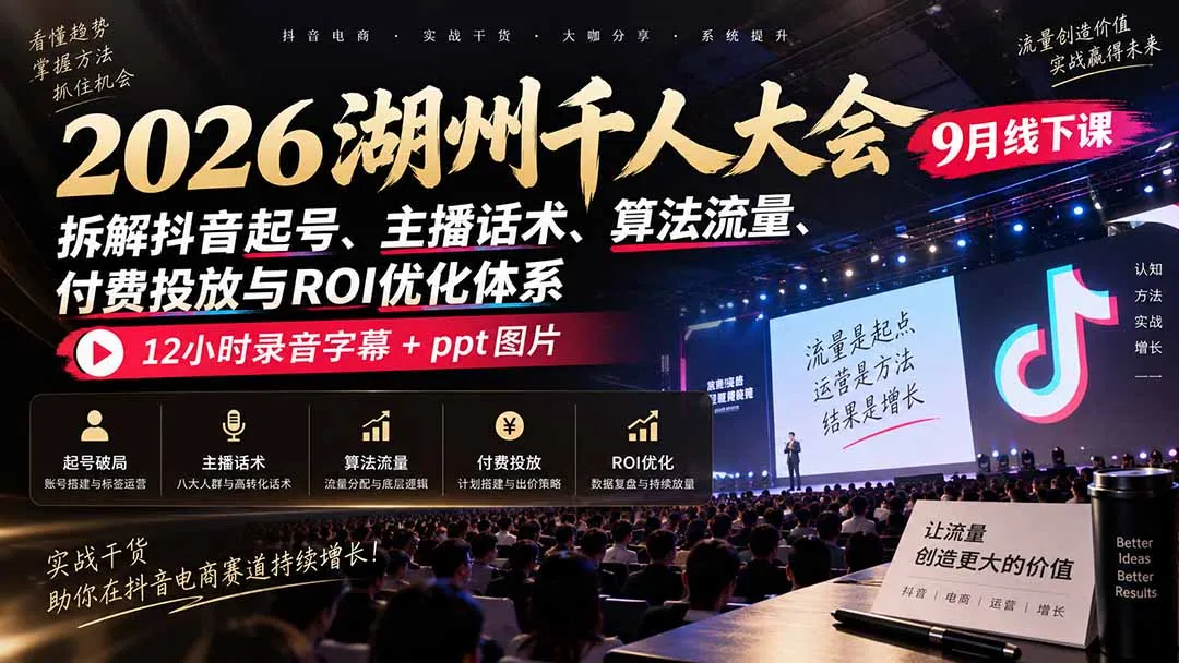 2026湖州千人大会9月线下课：拆解抖音起号、主播话术、算法流量、付费投放与ROI优化体系，12小时录音字幕+ppt图片-续财库