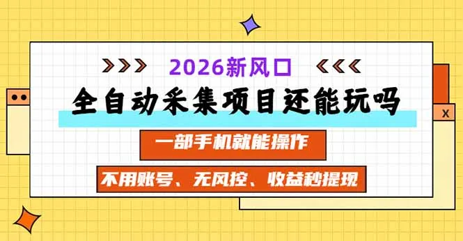 全自动采集项目还能玩吗？2026实测新风口 一部手机就能操作-续财库