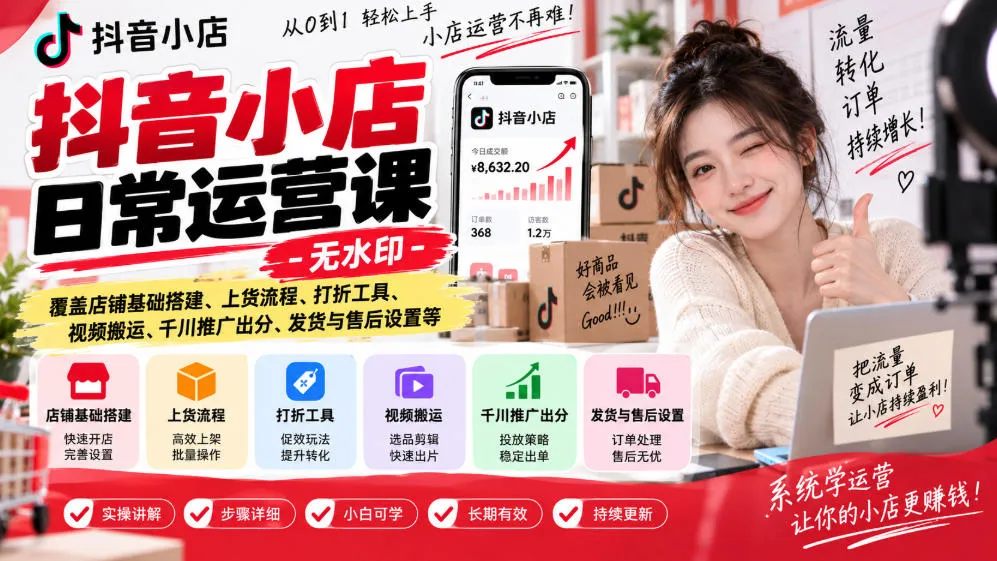 抖音小店日常运营课-无水印,覆盖店铺基础搭建、上货流程、打折工具、视频搬运、千川推广出分、发货与售后设置等-续财库
