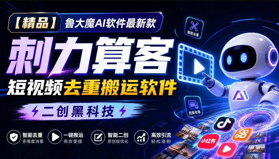 【精品】鲁大魔AI软件最新款刺力算客短视频去重搬运软件二创黑科技-续财库