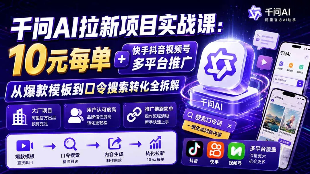 千问AI拉新项目实战课-更新0923：10元每单+快手抖音视频号多平台推广，从爆款模板到口令搜索转化全拆解-续财库