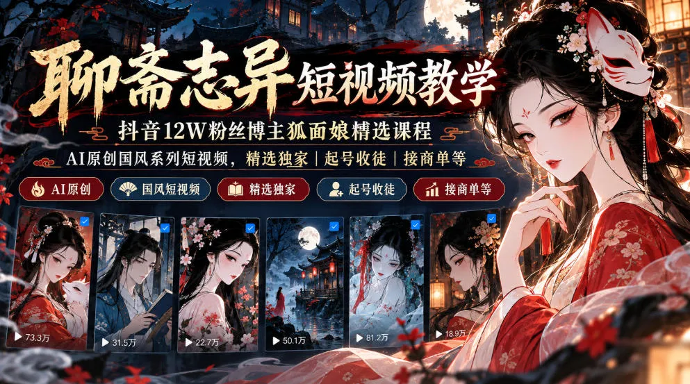 聊斋志异短视频教学，抖音12W粉丝博主狐面娘精选课程，AI原创国风系列短视频，精选独家丨起号收徒丨接商单等-续财库