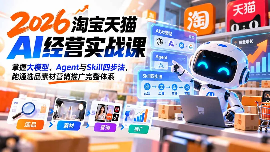 【无水印】2026淘宝天猫AI经营实战课:掌握大模型、Agent与Skill四步法,跑通选品素材营销推广完整体系-续财库