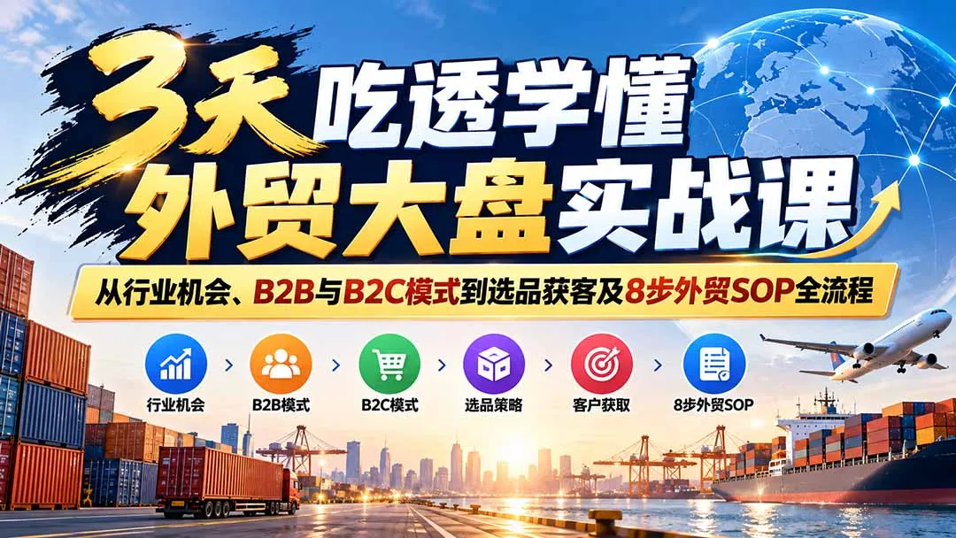 3天吃透学懂外贸大盘实战课:从行业机会、B2B与B2C模式到选品获客及8步外贸SOP全流程-续财库