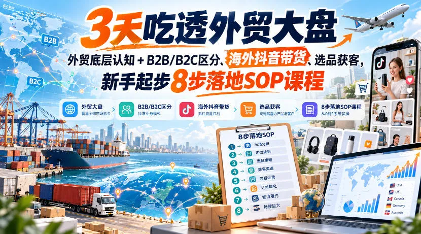 3天吃透外贸大盘，外贸底层认知+B2B/B2C区分、海外抖音带货、选品获客，新手起步8步落地SOP课程-续财库