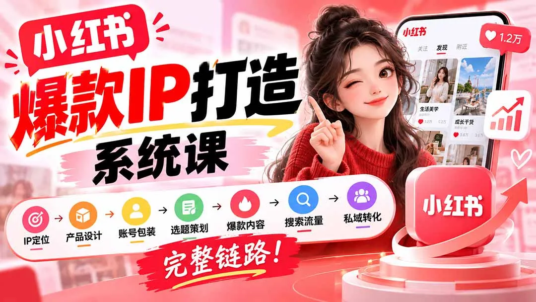【无水印】小红书爆款IP打造课:IP定位→产品设计→账号包装→选题策划→爆款内容→搜索流量→私域转化,完整链路-续财库
