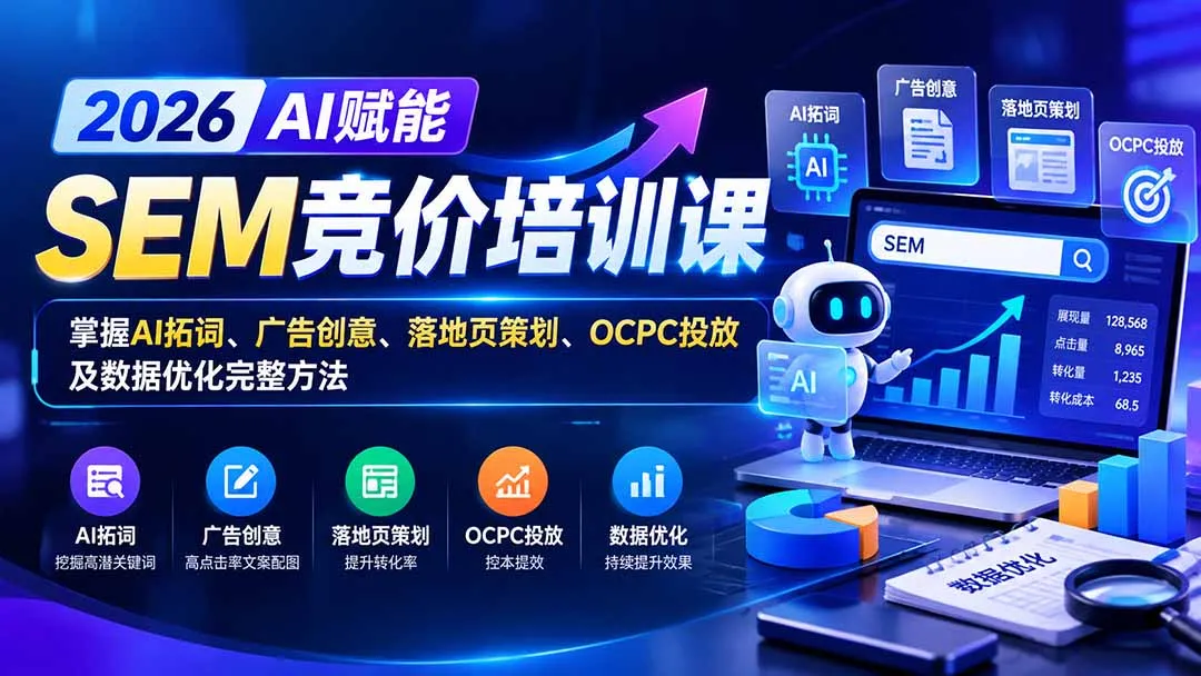 【无水印】2026AI赋能SEM竞价培训课：掌握AI拓词、广告创意、落地页策划、OCPC投放及数据优化完整方法-续财库