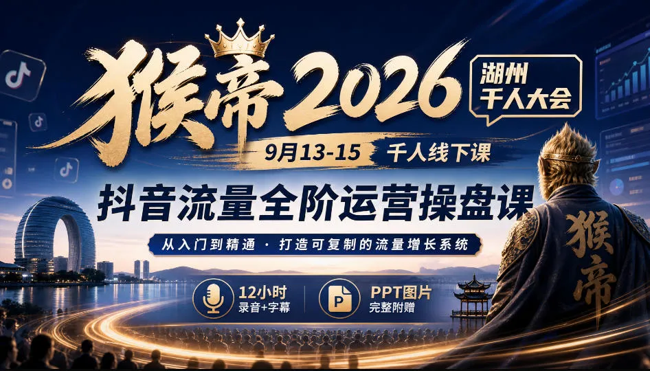 猴帝2026湖州千人大会9月13-15千人线下课，抖音流量全阶运营操盘课，17小时录音加字幕+ppt图片(完整版)-续财库