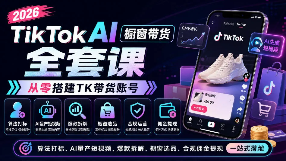 2026TikTok AI橱窗带货全套课，从零搭建TK带货账号，算法打标、AI量产短视频、爆款拆解、橱窗选品、合规佣金提现一站式落地-续财库