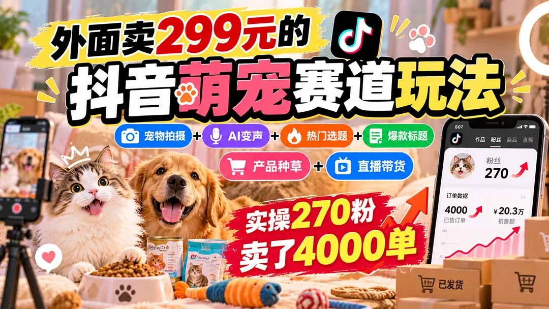 外面卖299元的抖音萌宠赛道玩法：宠物拍摄+AI变声+热门选题+爆款标题+产品种草+直播带货，实操270粉卖了4000单-续财库