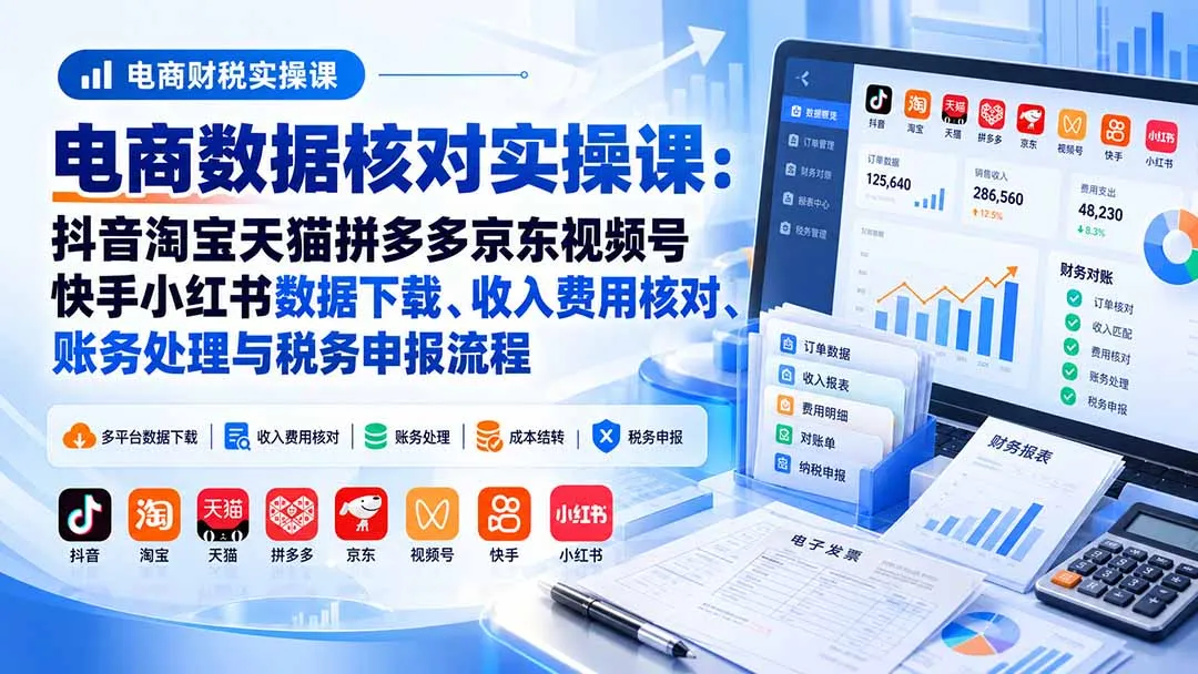 电商数据核账实操课：抖音淘宝天猫拼多多京东视频号快手小红书数据下载、收入费用核对、账务处理与税务申报流程-续财库