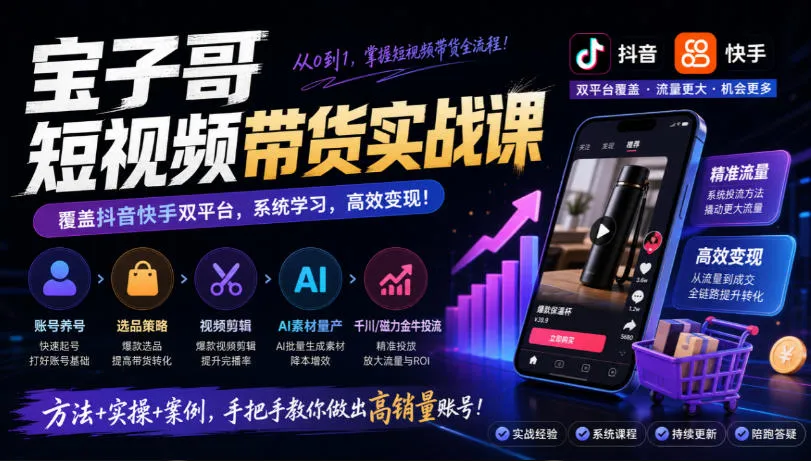 宝子哥短视频带货实战课，覆盖抖音快手双平台，账号养号、选品、剪辑，到AI素材量产、千川磁力金牛投流等(26年9月更新)-续财库