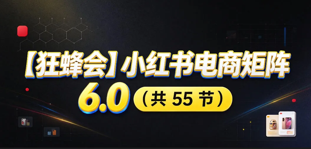 【无水印】【狂蜂会】小红书电商矩阵6.0，从零教你店铺搭建、多渠道精细化选品、AI素材原创、自动化发笔记、矩阵起店放大等-续财库