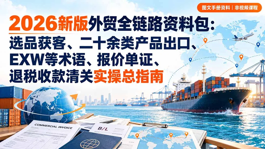 2026新版外贸全链路资料包:选品获客、二十余类产品出口、EXW等术语、报价单证、退税收款清关实操总指南-续财库