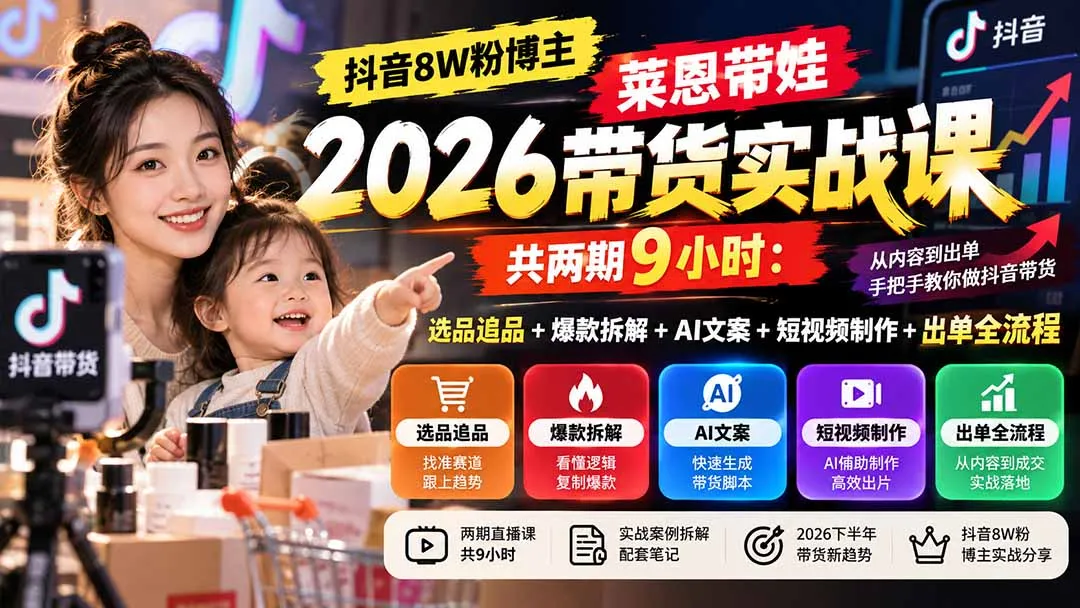 【无水印】抖音8W粉博主莱恩带娃2026带货实战课-共两期9小时：选品追品+爆款拆解+AI文案+短视频制作+出单全流程-续财库