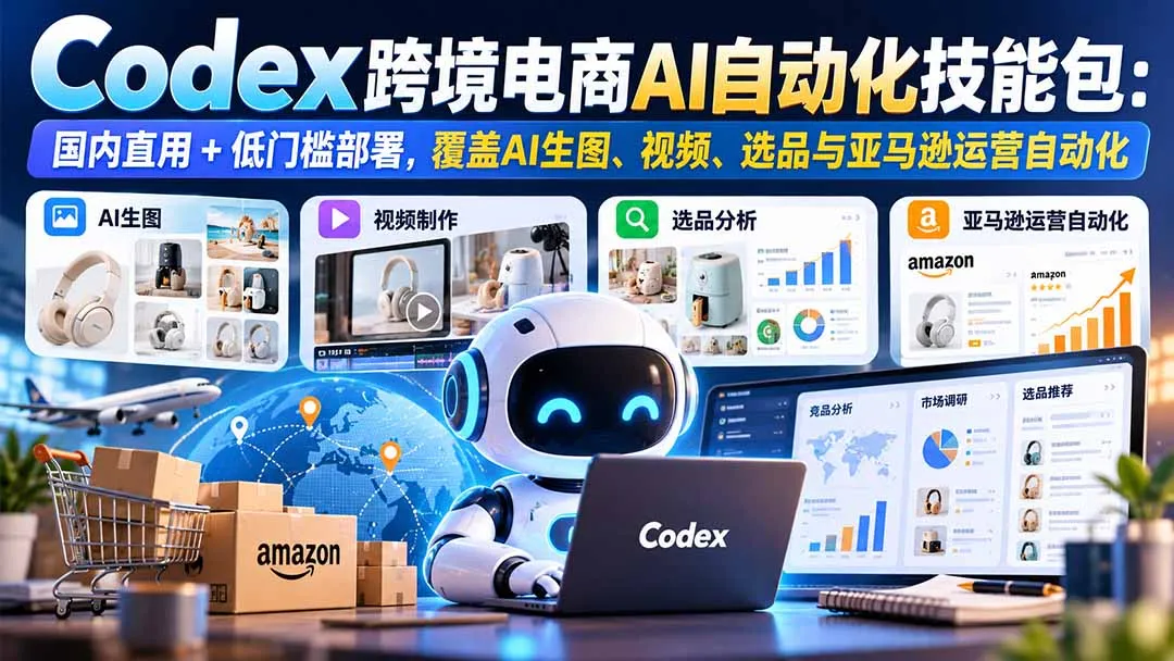 【无水印】Codex跨境电商AI自动化技能包：国内直用+低门槛部署，覆盖AI生图、视频、选品与亚马逊运营自动化-续财库