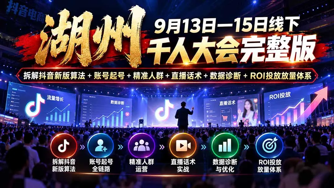湖州 9月13日—15日线下 千人大会完整版:拆解抖音新版算法+账号起号+精准人群+直播话术+数据诊断+ROI投放放量体系-续财库