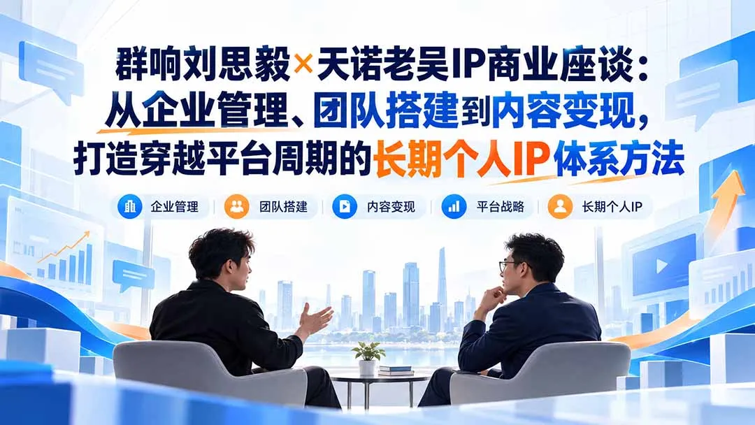 群响刘思毅×天诺老吴IP商业座谈：从企业管理、团队搭建到内容变现，打造穿越平台周期的长期个人IP体系方法-续财库