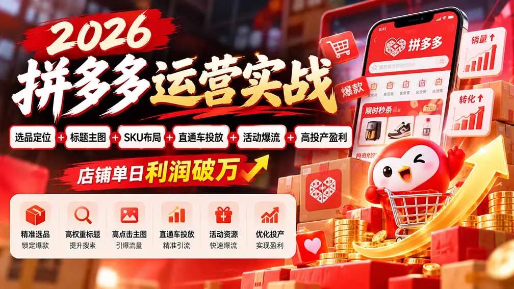 2026拼多多运营实战-更新1002：选品定位+标题主图+SKU布局+直通车投放+活动爆流+高投产盈利 店铺单日利润破万-续财库