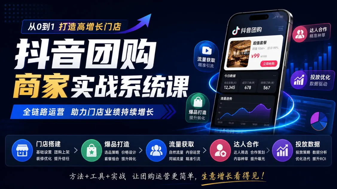 抖音团购商家实战系统课｜门店搭建、爆品打造、流量获取、达人合作、投放数据全链路运营-续财库