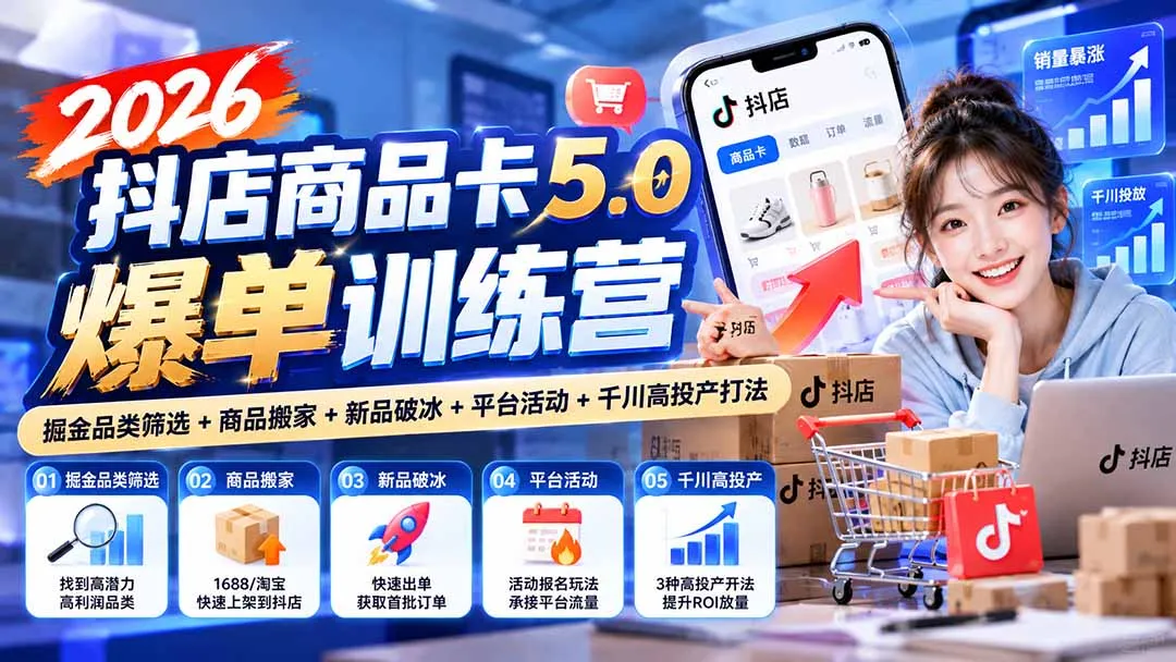 2026抖店商品卡5.0爆单训练营：掘金品类筛选+商品搬家+新品破冰+平台活动+千川高投产打法-续财库