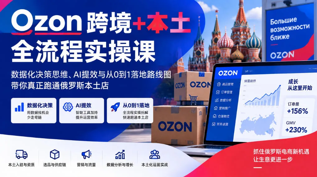 Ozon跨境+本土全流程实操课，数据化决策思维、AI提效与从0到1落地路线图，带你真正跑通俄罗斯本土店-续财库