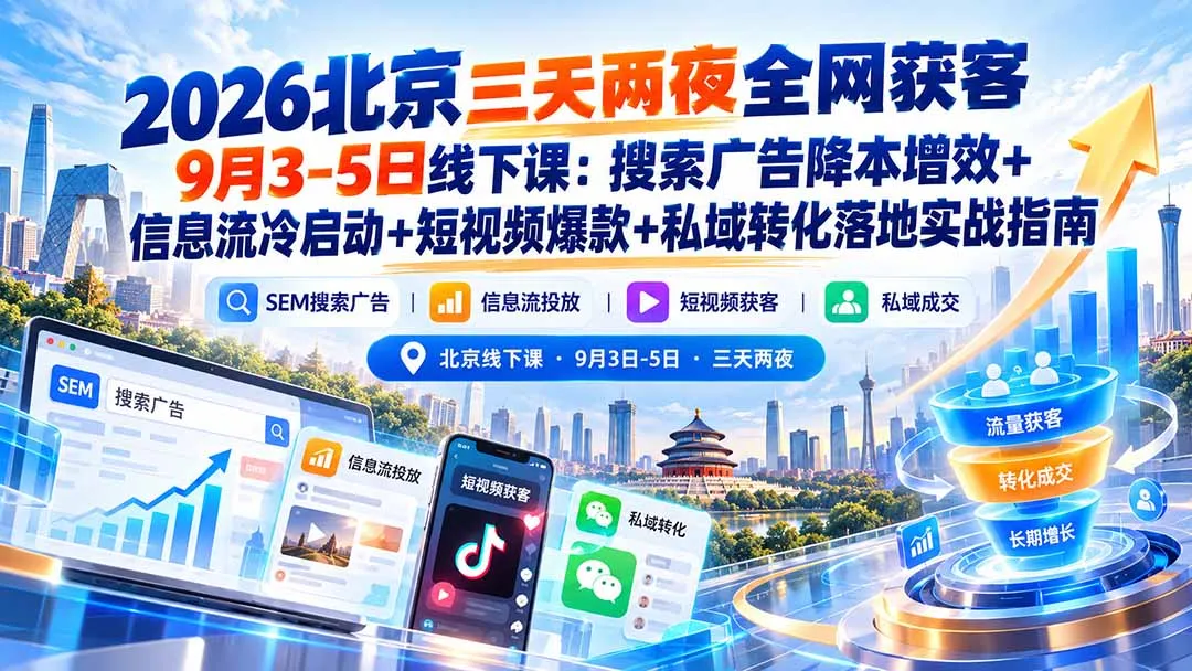 2026北京三天两夜全网获客9月3-5日线下课：搜索广告降本增效+信息流冷启动+短视频爆款+私域转化落地实战指南-续财库