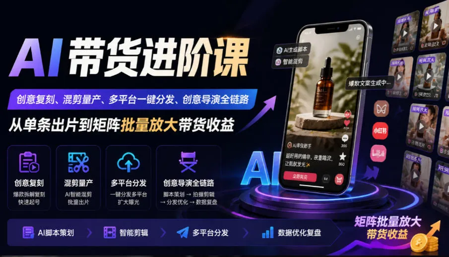 AI带货进阶课｜创意复刻、混剪量产、多平台一键分发、创意导演全链路，从单条出片到矩阵批量放大带货收益-续财库