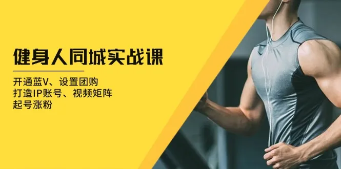 健身人 同城实战课：开通蓝V、设置团购、打造IP账号、视频矩阵、起号涨粉-续财库