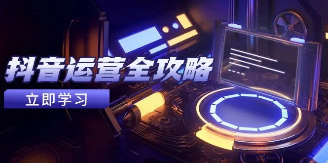 抖音运营全攻略,账号包装养号技巧,情感增粉视频搬运,实现快速变现-续财库