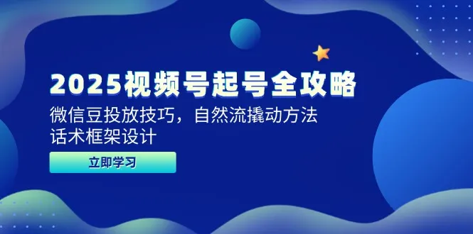 2025视频号起号全攻略，微信豆投放技巧，自然流撬动方法，话术框架设计-续财库