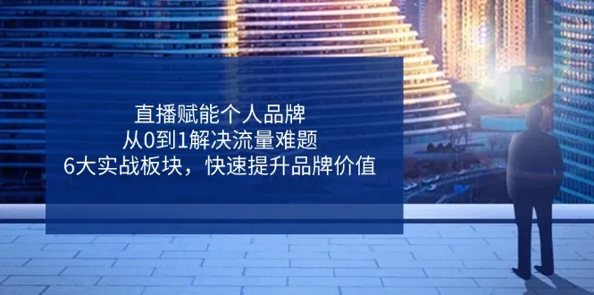 直播赋能个人品牌，从0到1解决流量难题，6大实战板块，快速提升品牌价值-续财库