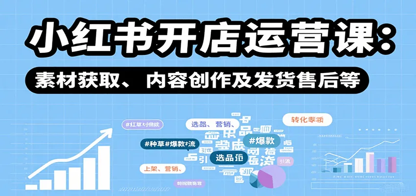 小红书开店运营课:选品、上架、营销、素材获取、内容创作及发货售后等-续财库