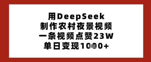用DeepSeek制作农村夜景视频,一条视频点赞23W,单日变现多张-续财库