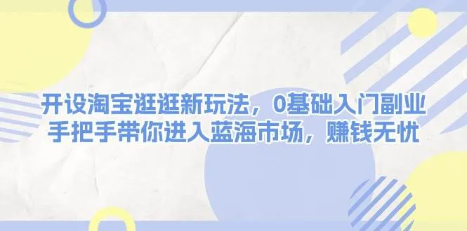 开设淘宝逛逛新玩法,0基础入门副业,手把手带你进入蓝海市场,赚钱无忧-续财库