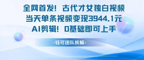 全网首发！古代才女独白视频，当天单条视频变现1k，AI剪辑0基础即可上手-续财库