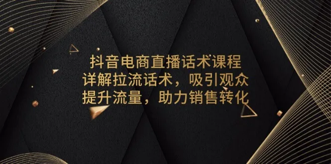 抖音电商直播话术课程,详解拉流话术,吸引观众,提升流量,助力销售转化-续财库