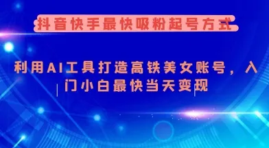 抖音快手最快吸粉起号方式,利用AI工具打造美女账号,入门小白最快当天变现-续财库