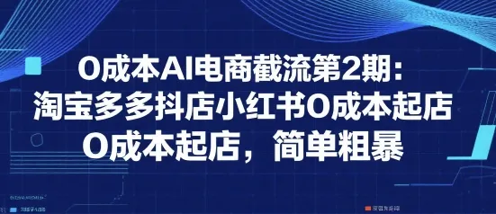 0成本AI电商截流第2期：淘宝多多抖店小红书0成本起店，简单粗暴-续财库