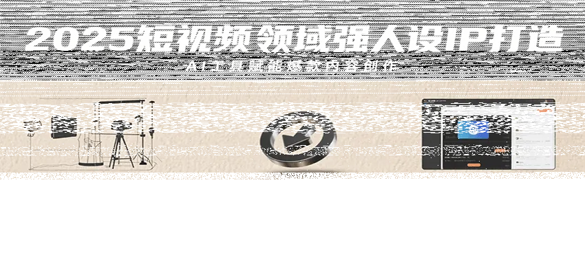 2025短视频领域强人设IP打造，结合爆款案例与AI工具应用，从个人出镜到商业成交转化-续财库